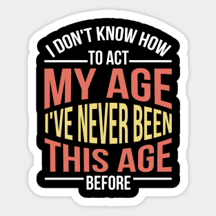 I Don't Know How To Act My Age I've Never Been This Age Before Funny Sticker